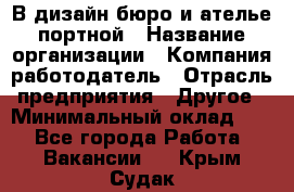 В дизайн бюро и ателье портной › Название организации ­ Компания-работодатель › Отрасль предприятия ­ Другое › Минимальный оклад ­ 1 - Все города Работа » Вакансии   . Крым,Судак